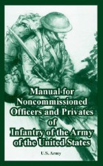 Manual for the Noncommissioned Officers and Privates of Infantry of the Army of the United States - U.S. Department of the Army