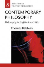 Contemporary Philosophy: Philosophy in English Since 1945 - Thomas Baldwin