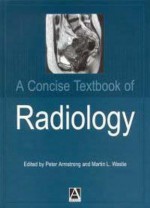 A Concise Textbook of Radiology - Peter Armstrong, Martin L. Wastie