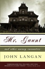 Mr. Gaunt and Other Uneasy Encounters - John Langan