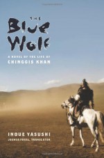 The Blue Wolf: A Novel of the Life of Chinggis Khan - Yasushi Inoue, Joshua A. Fogel