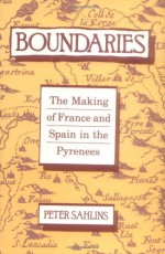 Boundaries: The Making of France and Spain in the Pyrenees - Peter Sahlins, University of California Press