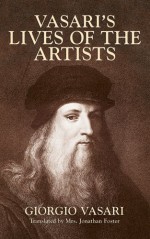 Vasari's Lives of the Artists: Giotto, Masaccio, Fra Filippo Lippi, Botticelli, Leonardo, Raphael, Michelangelo, Titian (Dover Fine Art, History of Art) - Giorgio Vasari, Marilyn Aronberg Lavin, Jonathan Foster