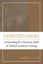 Disputed Issues: Contending for Christian Faith in Today's Academic Setting - Stephen T. Davis