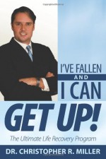 I've Fallen and I Can Get Up!: The Ultimate Life Recovery Program - Christopher R. Miller