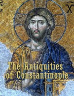 The Antiquities of Constantinople: With a Description of its Situation, the Conveniencies of its Port, its Publick Buildings, the Statuary, Sculpture, ... With Cuts explaining the Chief of them. - Petrus Gyllius (Pierre Gilles), John Ball