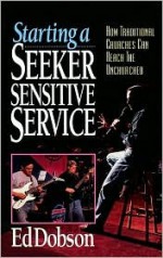 Starting a Seeker Sensitive Service: How Traditional Churches Can Reach the Unchurched - Edward G. Dobson