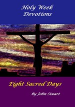 Holy Week Devotions - Eight Sacred Days - John Stuart