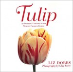 Tulip: 70 Stunning Varieties of the World's Favorite Flower - Liz Dobbs, Clay Perry