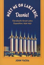 Meet Me on Lake Erie, Dearie!: Cleveland's Great Lakes Exposition, 1936-1937 (Cleveland Theater Series) - John Vacha