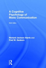 A Cognitive Psychology of Mass Communication (Routledge Communication) - Richard Jackson Harris, Fred W. Sanborn