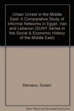 Urban Unrest in the Middle East: A Comparative Study of Informal Networks in Egypt, Iran, and Lebanon (Suny Series in Religious Studies) - Guilain Denoeux