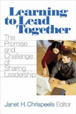 Learning to Lead Together: The Promise and Challenge of Sharing Leadership - Janet H. Chrispeels