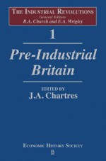 The Industrial Revolutions Volume 1: Pre-Industrial Britain - J. Chartres, E. Anthony Wrigley, R. A. Church