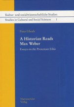 A Historian Reads Max Weber: Essays on the Protestant Ethic - Peter Ghosh