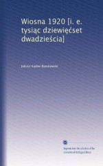 Wiosna 1920 [i. e. tysi?c dziewi??set dwadzie?cia] (Polish Edition) - Juliusz Kaden-Bandrowski