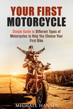 Your First Motorcycle: Simple Guide to Different Types of Motorcycles to Help You Choose Your First Bike (Art of Motorcycle Maintenance) - MIchael Hansen