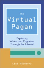 The Virtual Pagan: Exploring Wicca and Paganism Through the Internet - Lisa McSherry