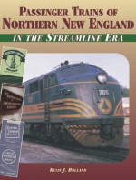 Passenger Trains of Northern New England: In the Streamline Era - Kevin J. Holland