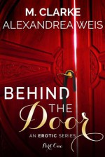 Behind The Door (Part 1) - M. Clarke, Alexandrea Weis