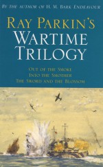 Ray Parkin's Wartime Trilogy: Out of the Smoke; Into the Smother; The Sword and the Blossom - Ray Parkin