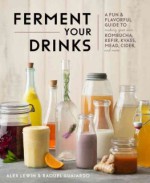 Kombucha, Kefir, and Beyond: A Fun and Flavorful Guide to Fermenting Your Own Probiotic Beverages at Home - Raquel Guajardo, Alex Lewin