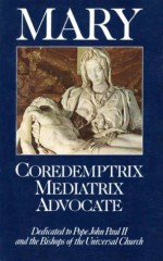 Mary: Coredemptrix, Mediatrix, Advocate - Mark I. Miravalle