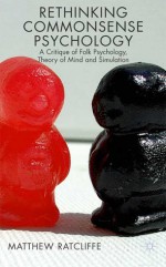 Rethinking Commonsense Psychology: A Critique of Folk Psychology, Theory of Mind and Simulation - Matthew Ratcliffe