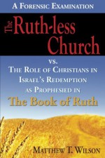 The Ruth-less Church vs.The Role of Christians in Israel's Redemption as Prophesied in the Book of Ruth - Matthew Wilson