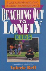 Reaching Out to Lonely Kids: A Guide to Surviving and Loving the Children in Your Neighborhood - Valerie Bell