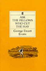 Ask The Fellows Who Cut The Hay - George Ewart Evans