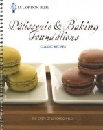 Le Cordon Bleu Patisserie and Baking Foundations Classic Recipes - The Chefs of Le Cordon Bleu