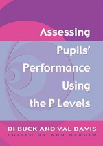 Assessing Pupil's Performance Using the P Levels - Val Davis, Di Buck, Ann Berger