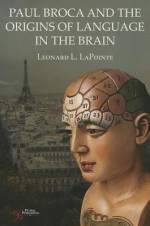 Paul Broca and the Origins of Language in the Brain - Leonard L. LaPointe