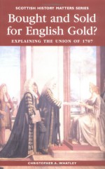 Bought and Sold for English Gold?: The Union of 1707 - Christopher A. Whatley