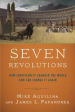 Seven Revolutions: How Christianity Changed the World and Can Change It Again - Mike Aquilina, James L. Papandrea