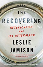 The Recovering: Intoxication and Its Aftermath - Leslie Jamison