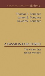 A Passion For Christ: The Vision That Ignites Ministry - Thomas F. Torrance, James B. Torrance