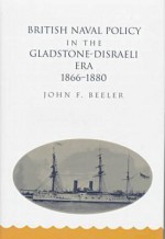 British Naval Policy in the Gladstone-Disraeli Era, 1866-1880 - John Beeler