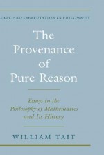 The Provenance of Pure Reason: Essays in the Philosophy of Mathematics and Its History - William Tait