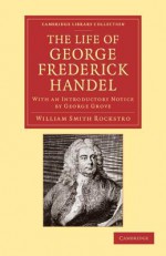 The Life of George Frederick Handel: With an Introductory Notice by George Grove - William Smyth Rockstro, George Grove