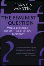 The Feminist Question: Feminist Theology in the Light of Christian Tradition - Francis Martin