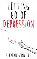 Letting go of Depression: Debunk Depression and Find out the Real Reasons Why You are Depressed! Learn How to Overcome it for Good Using the Proven Methods that Work Over and Over! - Stephan Gunville