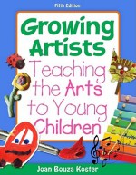 Growing Artists: Teaching the Arts to Young Children (What's New in Early Childhood) - Joan Bouza Koster