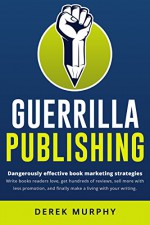 Guerrilla Publishing: Revolutionary Book Marketing Strategies - Derek Murphy