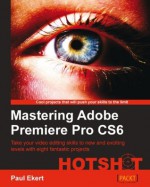 Mastering Adobe Premiere Pro Cs6 Hotshot - Paul Ekert