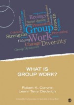 What Is Group Work? - Robert K. Conyne, Leann Terry Diedrich