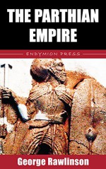 The Parthian Empire - George Rawlinson