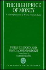 The High Price of Money: An Interpretation of International Interest Rates, with an Essay on "The Main Trends of Real Interest Rates (1960-1994)" - Pierluigi Ciocca