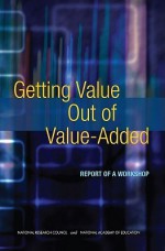 Getting Value Out of Value-Added: Report of a Workshop - Henry Braun, National Research Council, Naomi Chudowsky, Judith Koenig